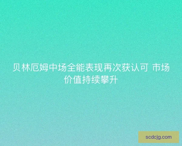 贝林厄姆中场全能表现再次获认可 市场价值持续攀升