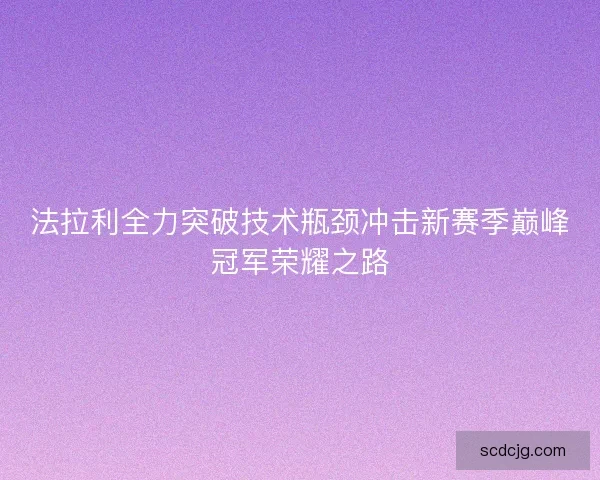 法拉利全力突破技术瓶颈冲击新赛季巅峰冠军荣耀之路